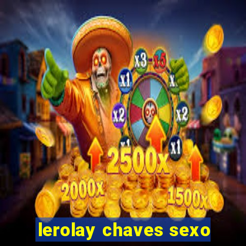 lerolay chaves sexo